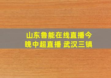 山东鲁能在线直播今晚中超直播 武汉三镇